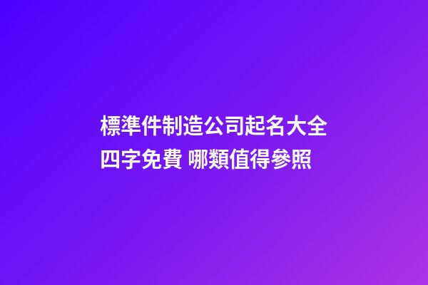 標準件制造公司起名大全四字免費 哪類值得參照-第1張-公司起名-玄機派